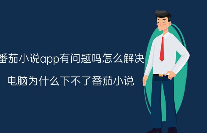 番茄小说app有问题吗怎么解决 电脑为什么下不了番茄小说？